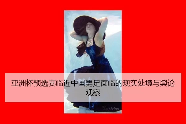 亚洲杯预选赛临近中国男足面临的现实处境与舆论观察
