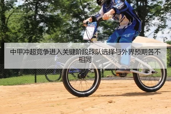 中甲冲超竞争进入关键阶段球队选择与外界预期各不相同