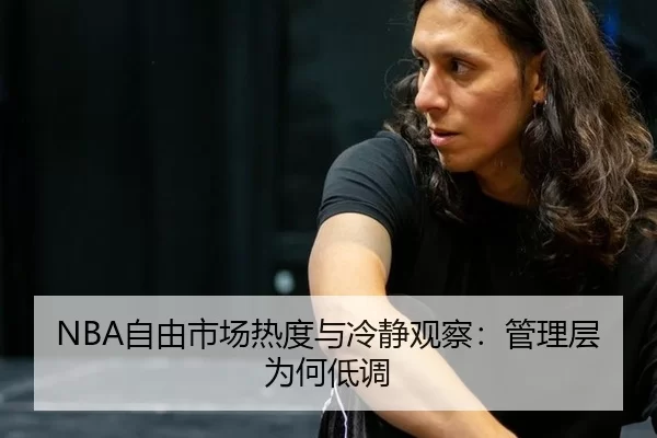NBA自由市场热度与冷静观察：管理层为何低调